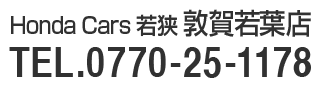 Honda Cars 若狭 敦賀若葉店TEL.0770-25-1178